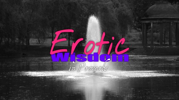 erotic wisdom in Proverbs 5:15-20