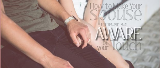 how to make your spouse more aware of your touch